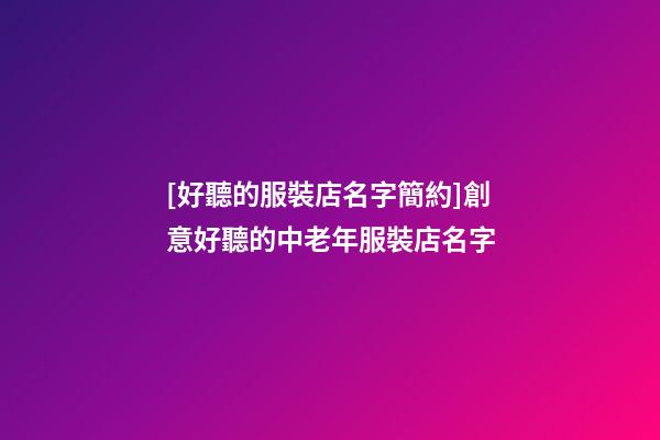 [好聽的服裝店名字簡約]創意好聽的中老年服裝店名字-第1張-店鋪起名-玄機派